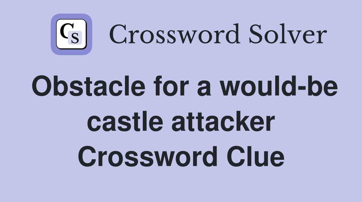Obstacle for a wouldbe castle attacker Crossword Clue Answers